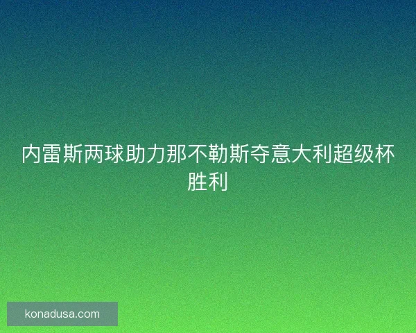 内雷斯两球助力那不勒斯夺意大利超级杯胜利