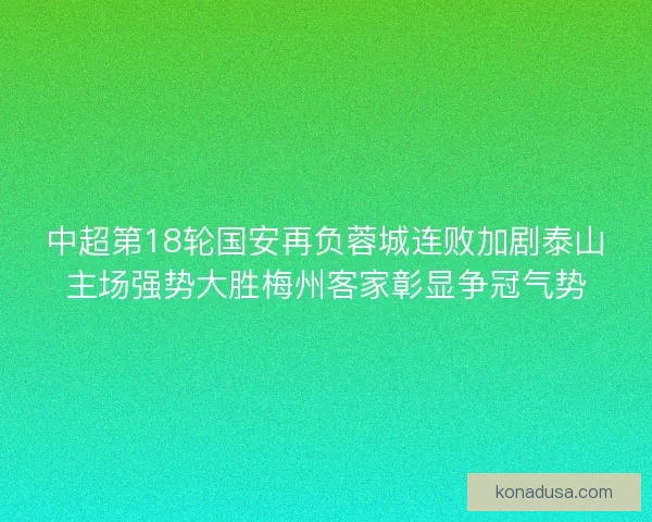 中超第18轮国安再负蓉城连败加剧泰山主场强势大胜梅州客家彰显争冠气势